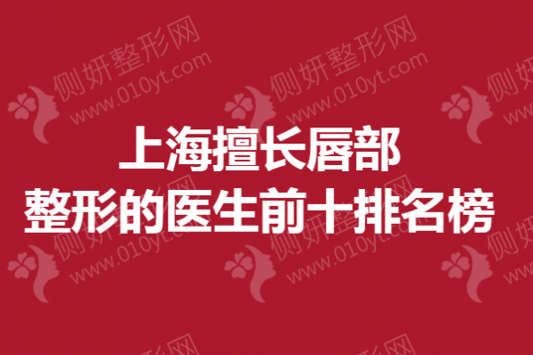 上海擅长唇部整形的医生前十排名榜