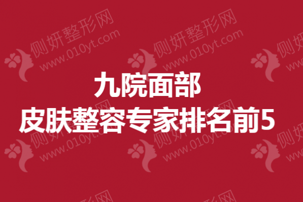 九院面部皮肤整容专家排名前5
