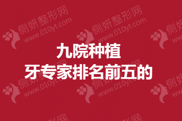 九院种植牙专家排名前五的