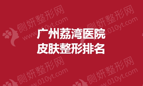 广州荔湾医院皮肤整形排名