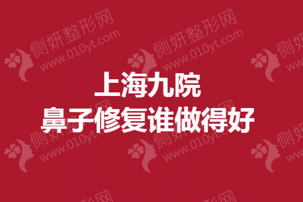 上海九院鼻子修复谁做得好