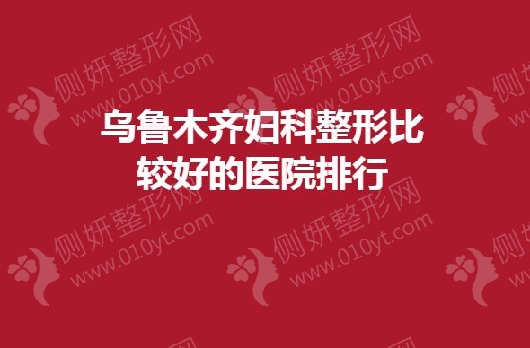 乌鲁木齐妇科整形较好的医院排行