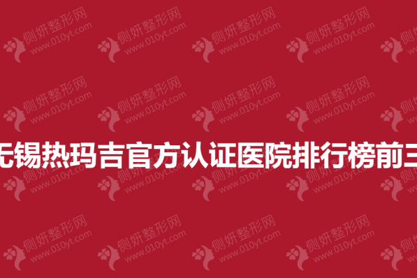 无锡热玛吉官方认证医院排行榜前三的