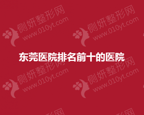 东莞医院排名前十的整形医院