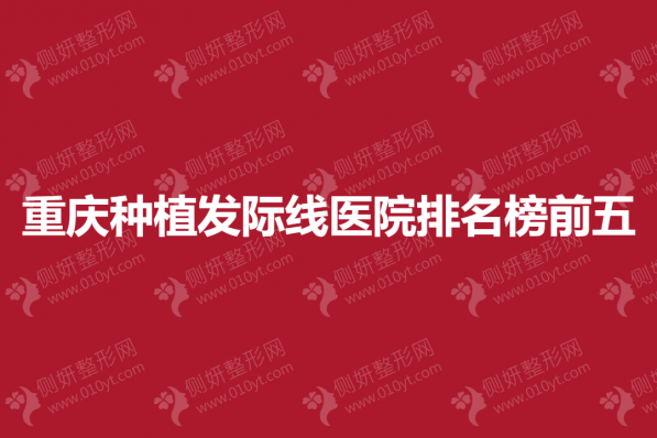 重庆种植发际线医院排名榜前五