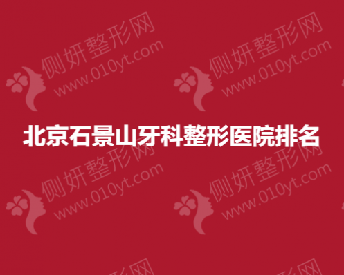 北京石景山牙科整形医院排名