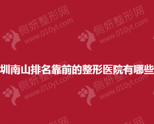 深圳南山排名靠前的整形医院有哪些？