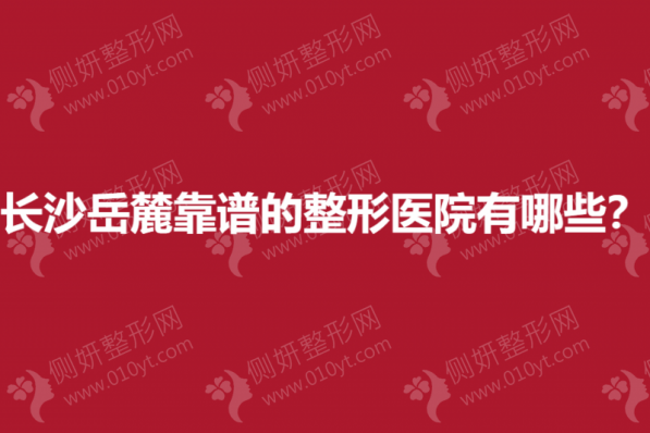 长沙岳麓靠谱的整形医院有哪些？