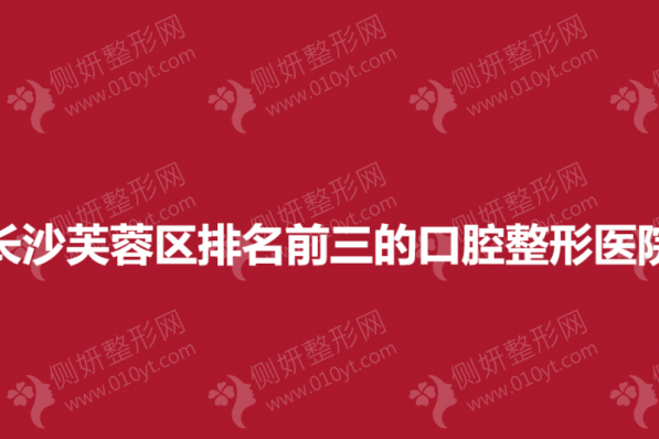 长沙芙蓉区排名前三的口腔整形医院