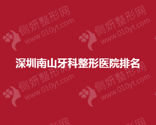深圳南山牙科整形医院排名