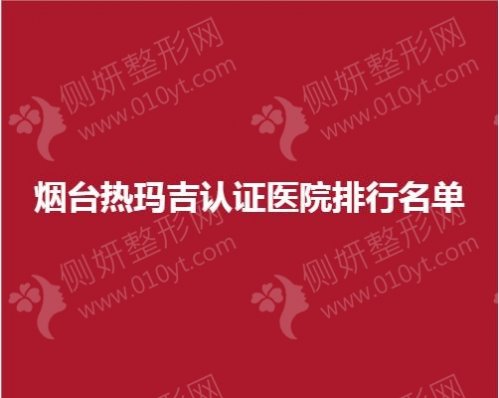 烟台市热玛吉认证医院排行名单