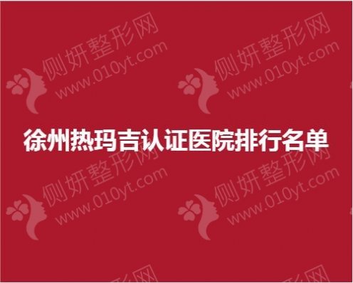 徐州市热玛吉认证医院排行名单