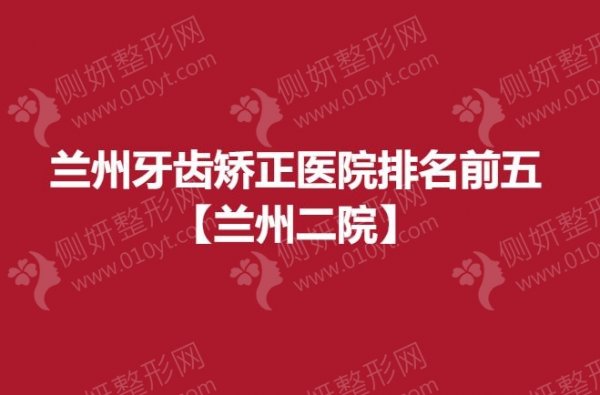 兰州牙齿矫正医院排名前五【兰州二院】