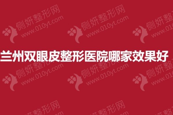 兰州双眼皮整形医院哪家效果好