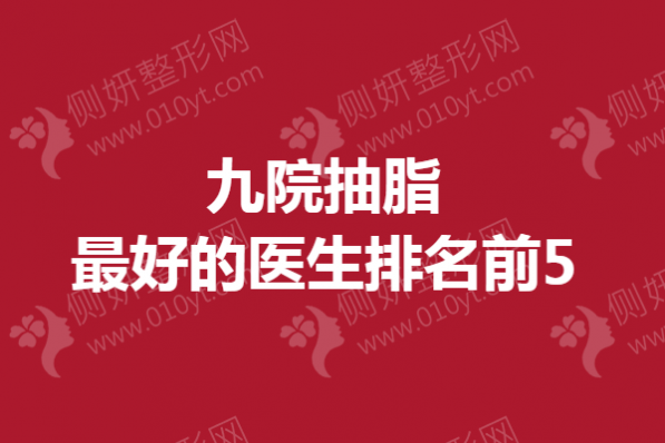九院抽脂最好的医生排名前5