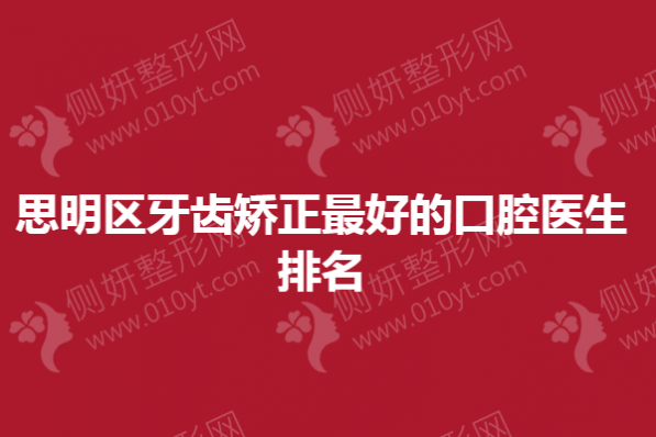 思明区牙齿矫正最好的口腔医生排名