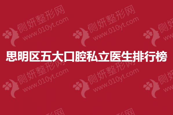 思明区五大口腔私立医生排行榜单