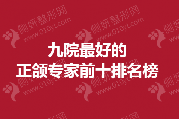 九院最好的正颌专家前十排名榜