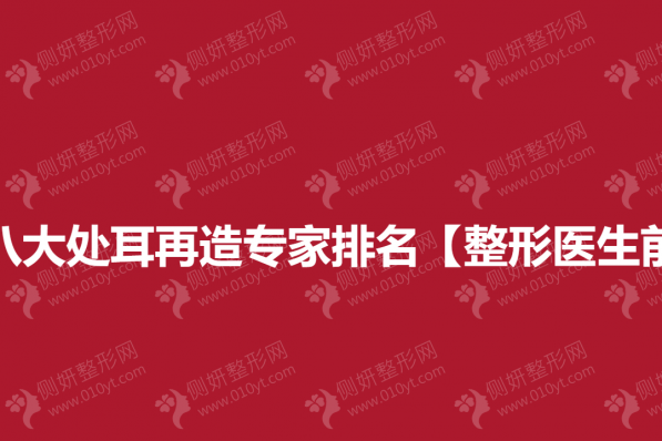 北京八大处耳再造专家排名【整形医生前三】