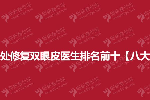 北京八大处修复双眼皮医生排名前十【八大处】上榜