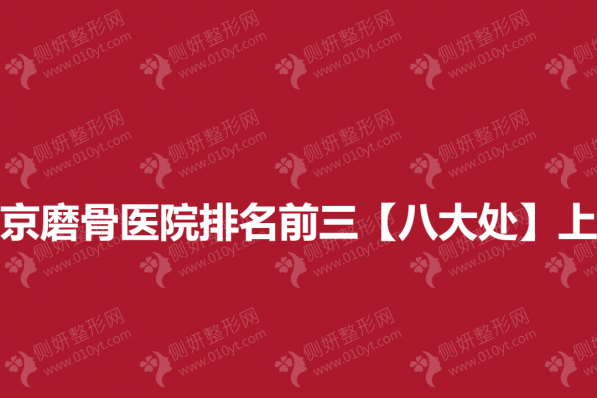 北京磨骨医院排名前三【八大处】上榜