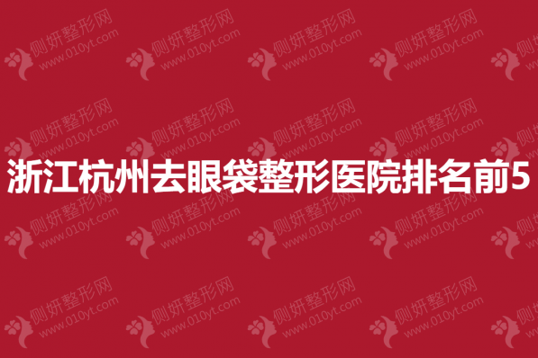 浙江杭州去眼袋整形医院排名前5