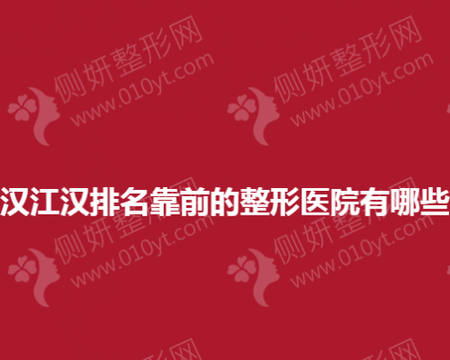 武汉江汉排名靠前的整形美容医院有哪些？