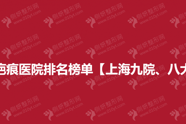 全国十佳疤痕医院排名榜单【上海九院、八大处】上榜单