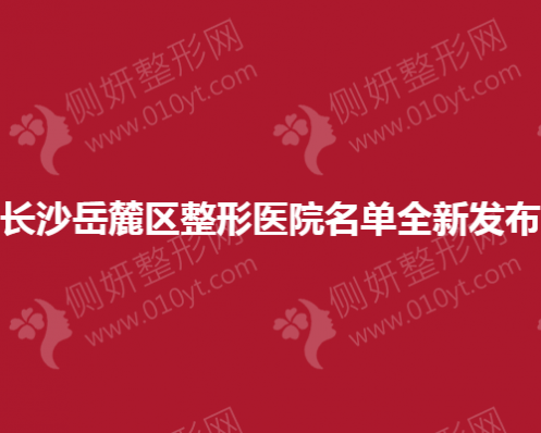 长沙岳麓区整形医院名单全新发布