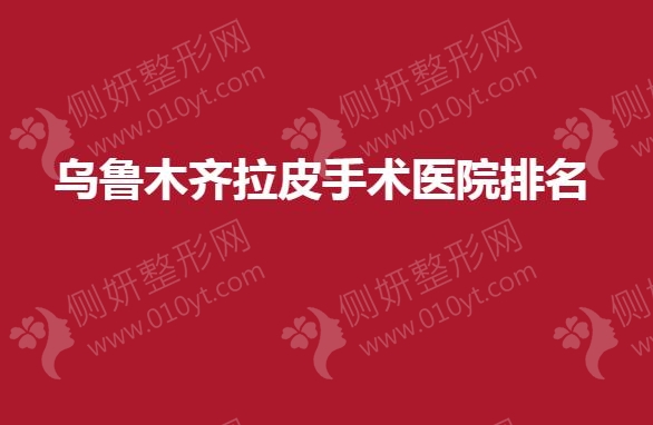 乌鲁木齐拉皮手术医院排名榜