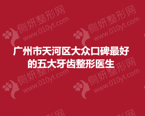 广州市天河区大众口碑好的五大牙齿整形医生