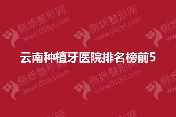 云南种植牙医院排名榜前5的