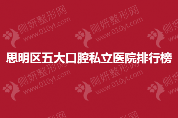 思明区五大口腔私立医院排行榜单
