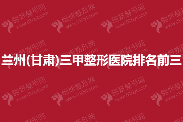 兰州(甘肃)三甲整形医院排名前三的