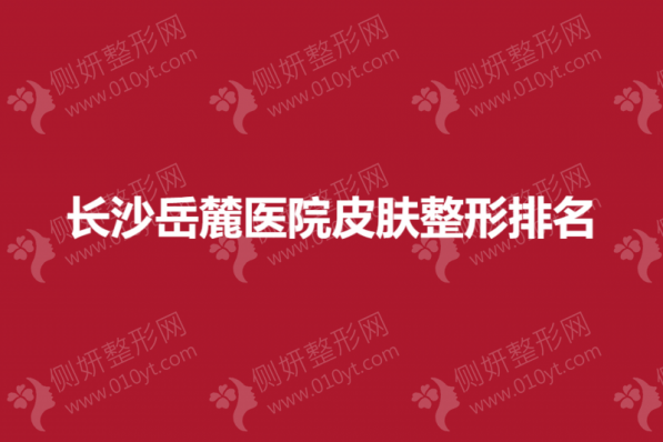 长沙岳麓医院皮肤整形排名