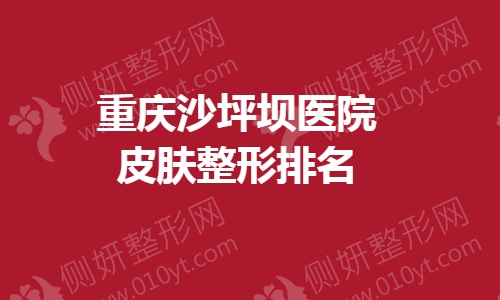 重庆沙坪坝医院皮肤整形排名榜