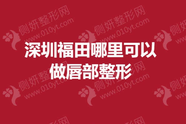 深圳市福田哪里可以做唇部整形