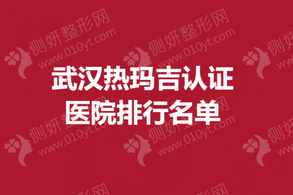 武汉热玛吉认证医院排行名单