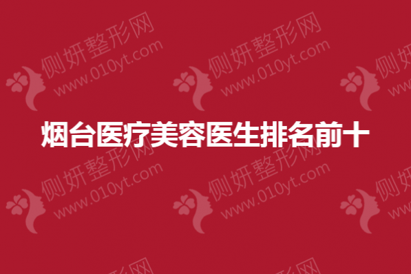 烟台医疗美容医生排名前十