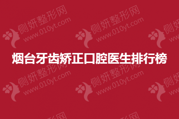烟台牙齿矫正口腔医生排行榜单