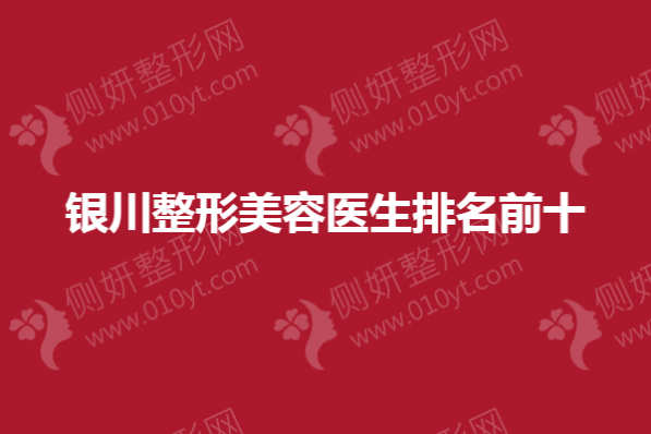 银川整形美容医生排名前十的