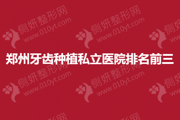 郑州牙齿种植私立医院排名前三的