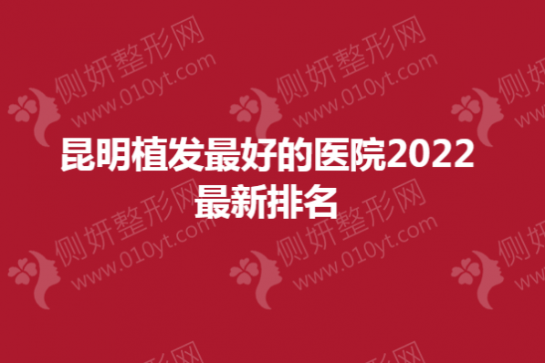 昆明植发最好的医院2023最新排名