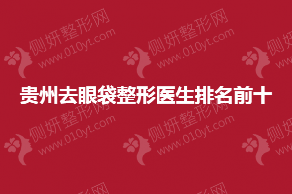 贵州去眼袋整形医生排名前十