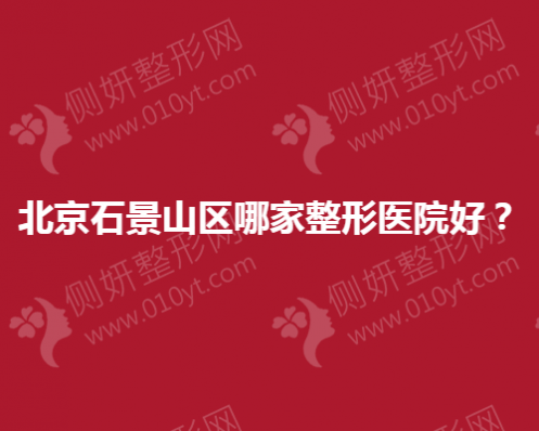 北京石景山区哪家整形医院好？