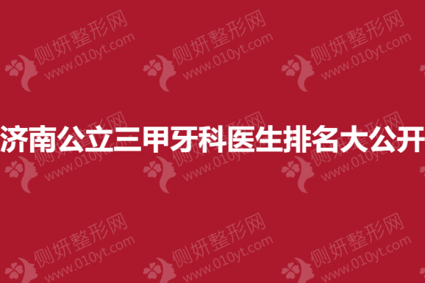 济南公立三甲牙科医生排名大公开