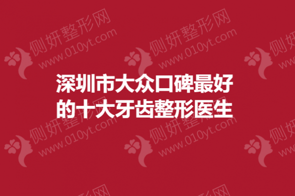 深圳市大众口碑最好的十大牙齿整形医生