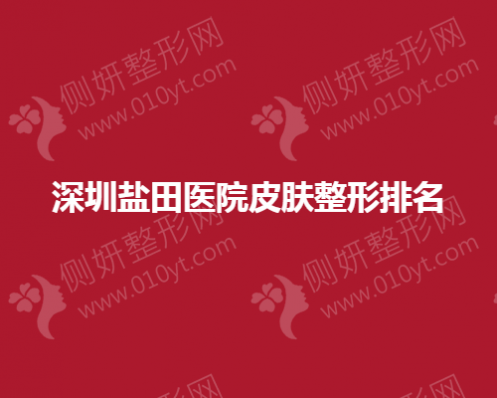 深圳盐田医院皮肤整形排名榜