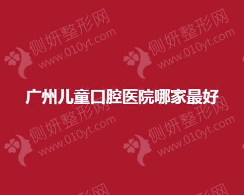 广州儿童口腔医院哪家比较好