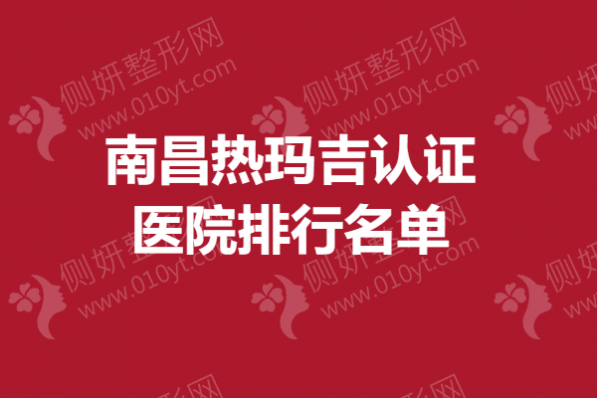 南昌热玛吉认证医院排行名单